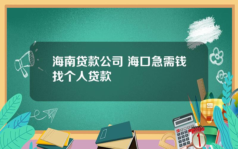 海南贷款公司 海口急需钱找个人贷款